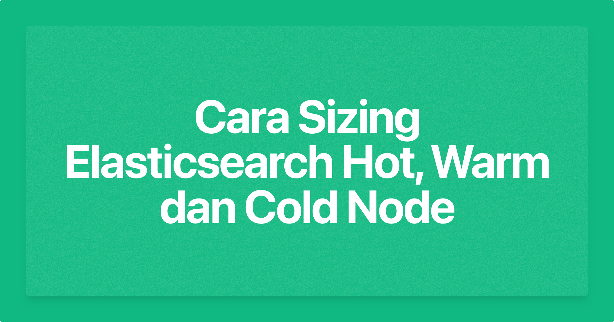 Cara Sizing Elasticsearch Hot, Warm dan Cold Node
